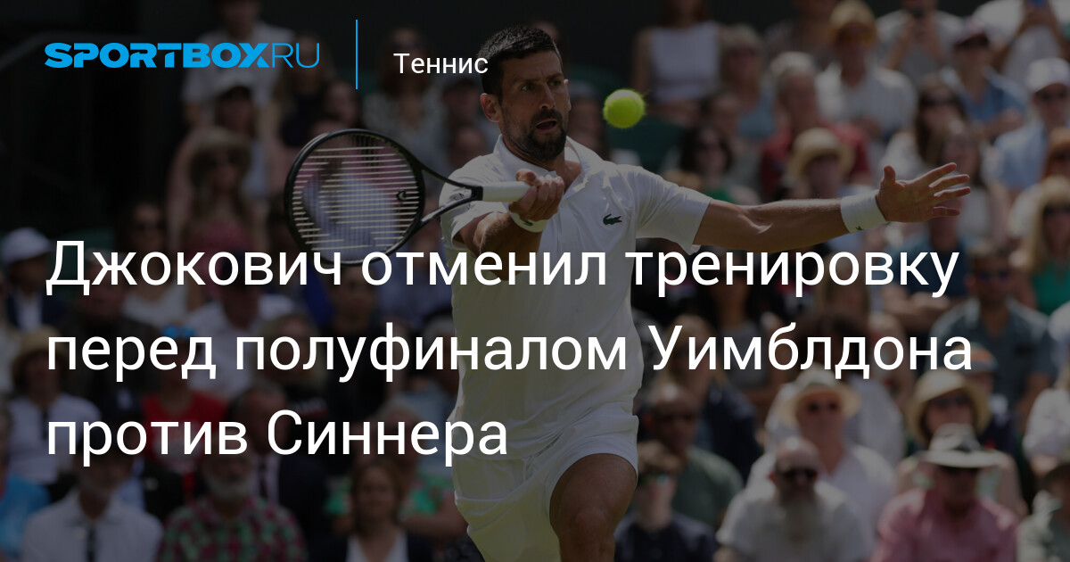 Preview Джокович пропустил тренировку перед полуфиналом с Синнером: каково его состояние