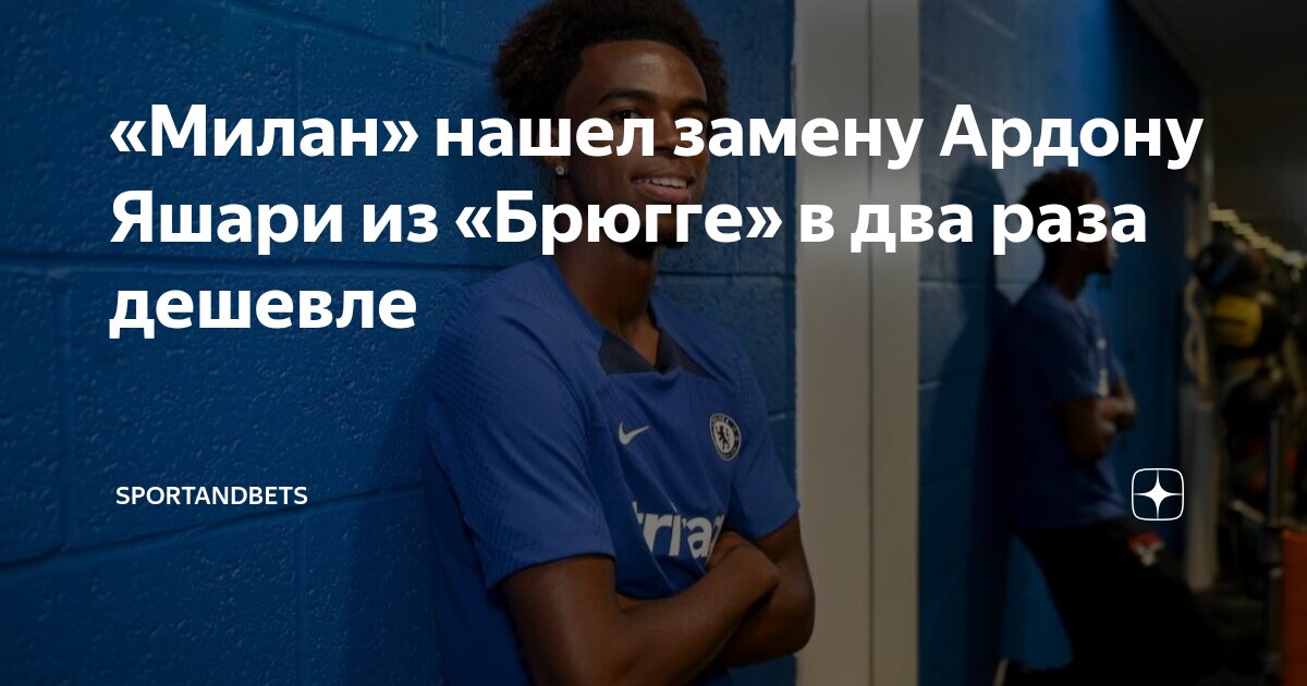 Preview Таре об Ардоне Яшари: «Милан сделал решающее предложение Брюгге»