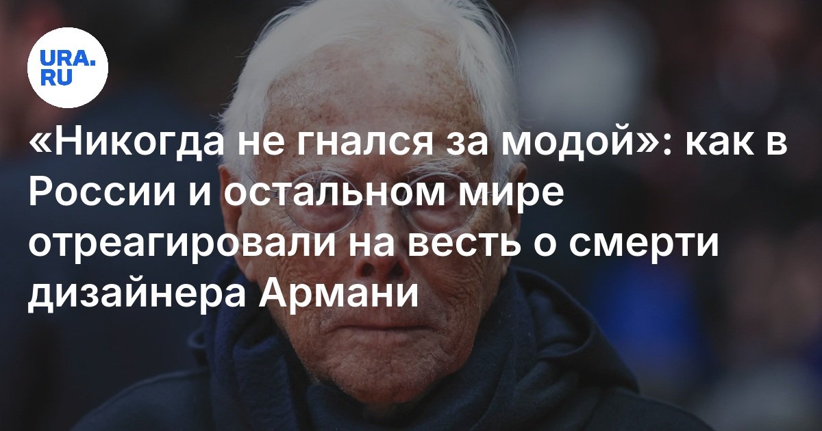 Preview Скончался Джорджо Армани: сообщение модного дома о «безграничной скорби»